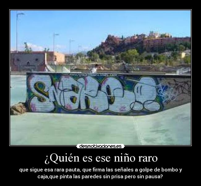 ¿Quién es ese niño raro - que sigue esa rara pauta, que firma las señales a golpe de bombo y
caja,que pinta las paredes sin prisa pero sin pausa? 