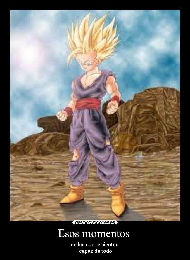 Esos momentos - en los que te sientes
capaz de todo