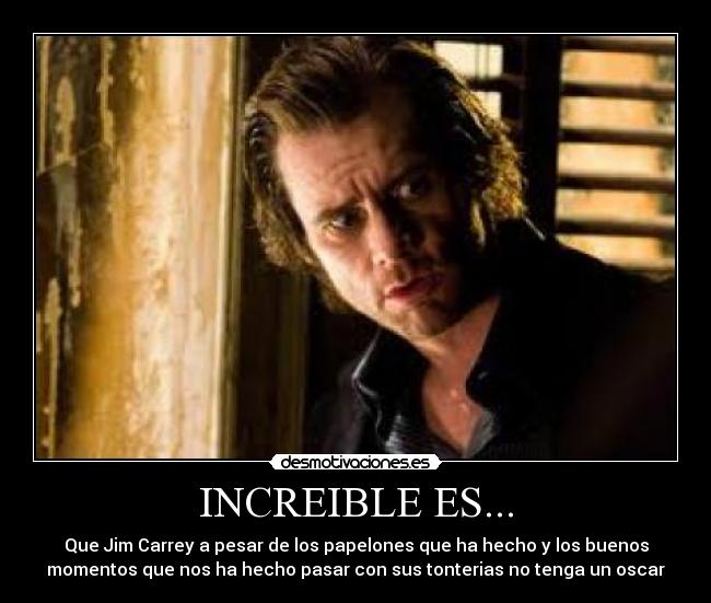 INCREIBLE ES... - Que Jim Carrey a pesar de los papelones que ha hecho y los buenos
momentos que nos ha hecho pasar con sus tonterias no tenga un oscar
