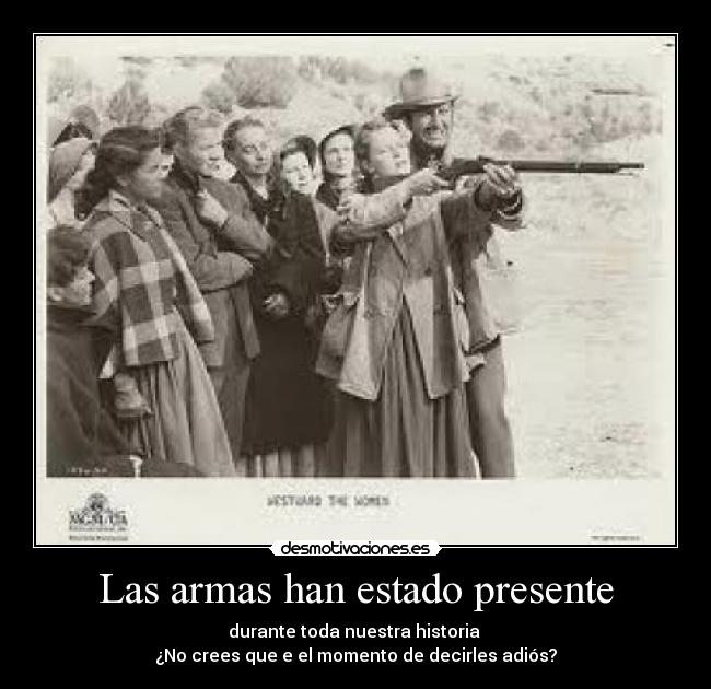 Las armas han estado presente - durante toda nuestra historia
¿No crees que e el momento de decirles adiós?
