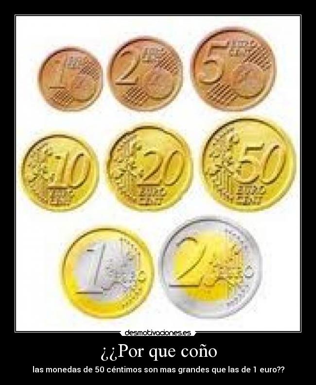 ¿¿Por que coño - las monedas de 50 céntimos son mas grandes que las de 1 euro??