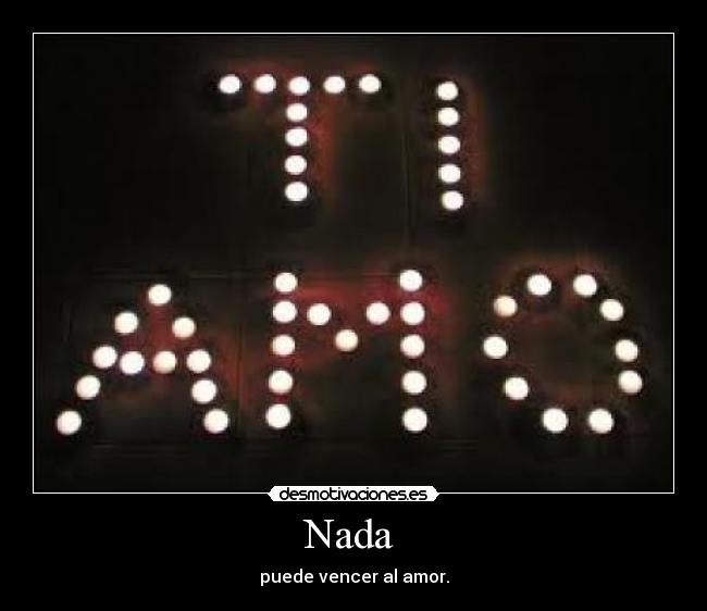 Nada - puede vencer al amor.