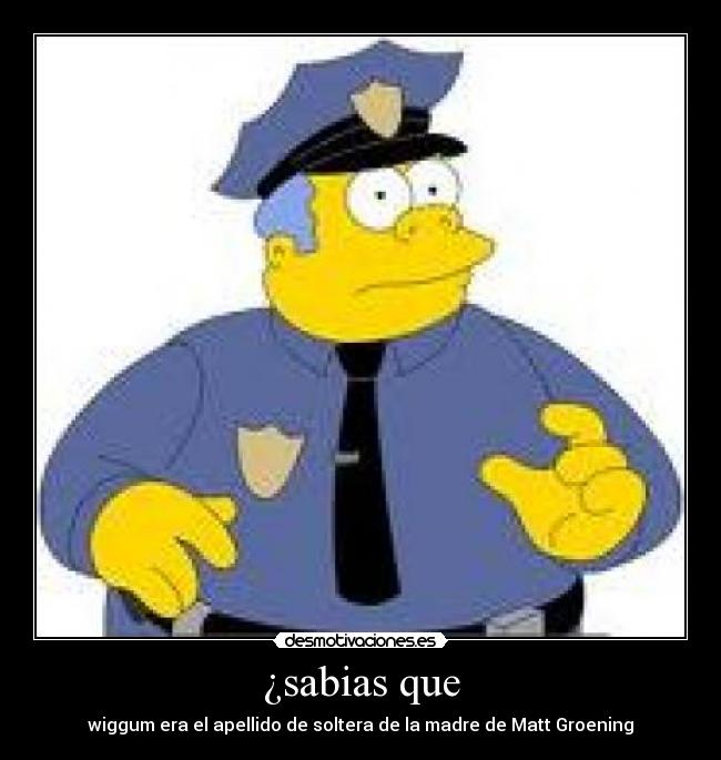 ¿sabias que - wiggum era el apellido de soltera de la madre de Matt Groening