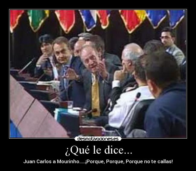 ¿Qué le dice... - Juan Carlos a Mourinho.....¡Porque, Porque, Porque no te callas!