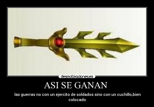 ASI SE GANAN - las guerras no con un ejercito de soldados sino con un cuchillo,bien colocado