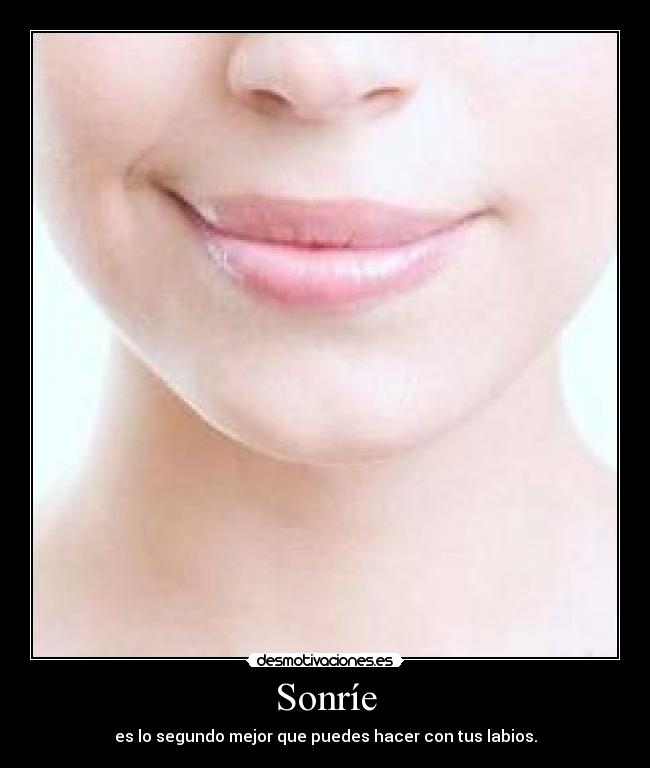 Sonríe - es lo segundo mejor que puedes hacer con tus labios.