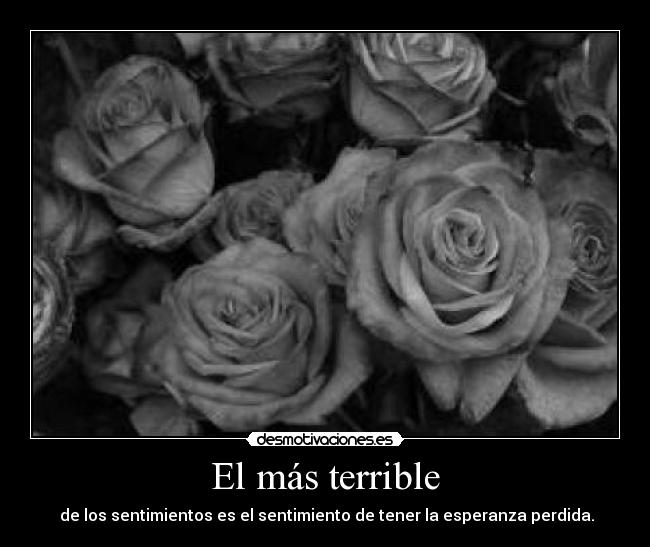 El más terrible - de los sentimientos es el sentimiento de tener la esperanza perdida.
