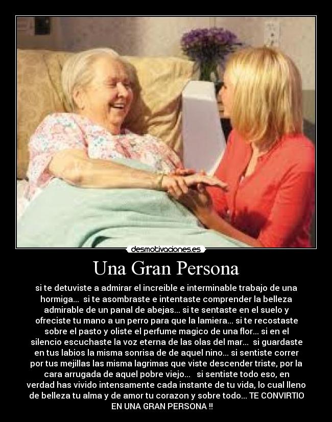 Una Gran Persona - si te detuviste a admirar el increible e interminable trabajo de una
hormiga... si te asombraste e intentaste comprender la belleza
admirable de un panal de abejas... si te sentaste en el suelo y
ofreciste tu mano a un perro para que la lamiera... si te recostaste
sobre el pasto y oliste el perfume magico de una flor... si en el
silencio escuchaste la voz eterna de las olas del mar... si guardaste
en tus labios la misma sonrisa de de aquel nino... si sentiste correr
por tus mejillas las misma lagrimas que viste descender triste, por la
cara arrugada de aquel pobre viejo... si sentiste todo eso, en
verdad has vivido intensamente cada instante de tu vida, lo cual lleno
de belleza tu alma y de amor tu corazon y sobre todo... TE CONVIRTIO
EN UNA GRAN PERSONA !!