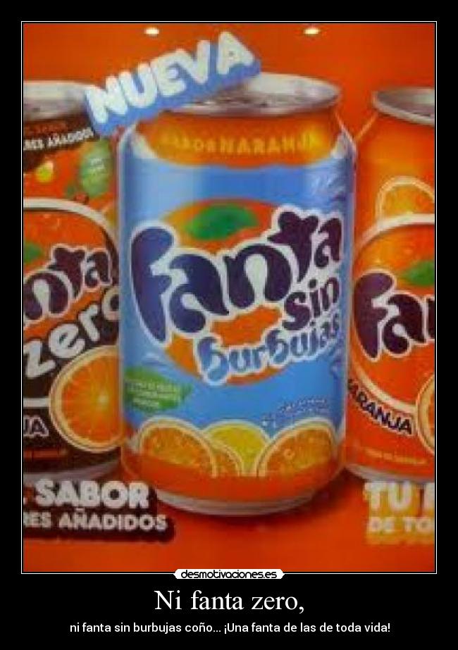 Ni fanta zero, - ni fanta sin burbujas coño... ¡Una fanta de las de toda vida!