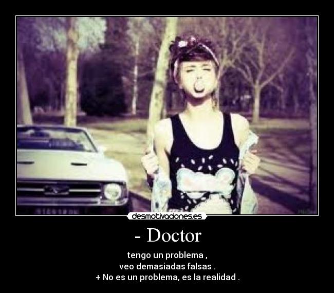 - Doctor - tengo un problema ,
veo demasiadas falsas .
+ No es un problema, es la realidad .