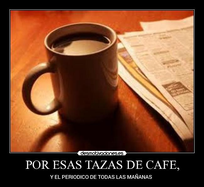 POR ESAS TAZAS DE CAFE, -