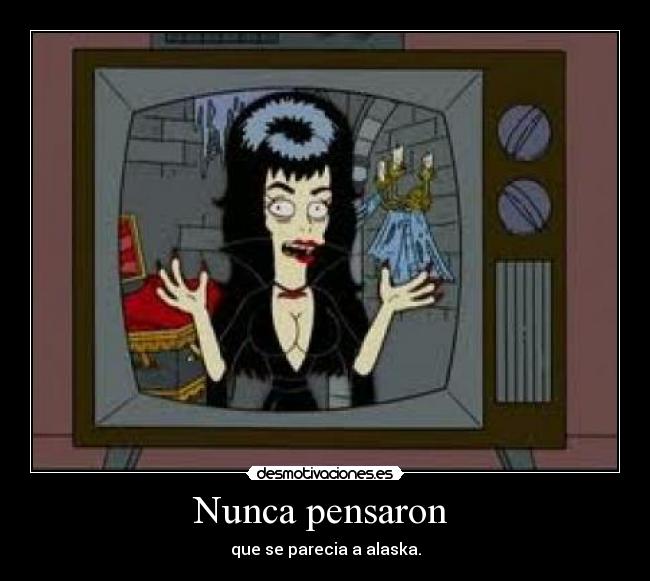 Nunca pensaron - que se parecia a alaska.