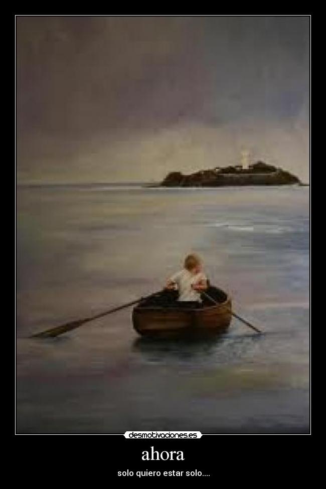 ahora - solo quiero estar solo....
