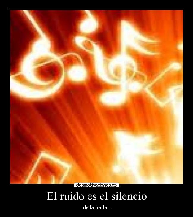 El ruido es el silencio - de la nada...