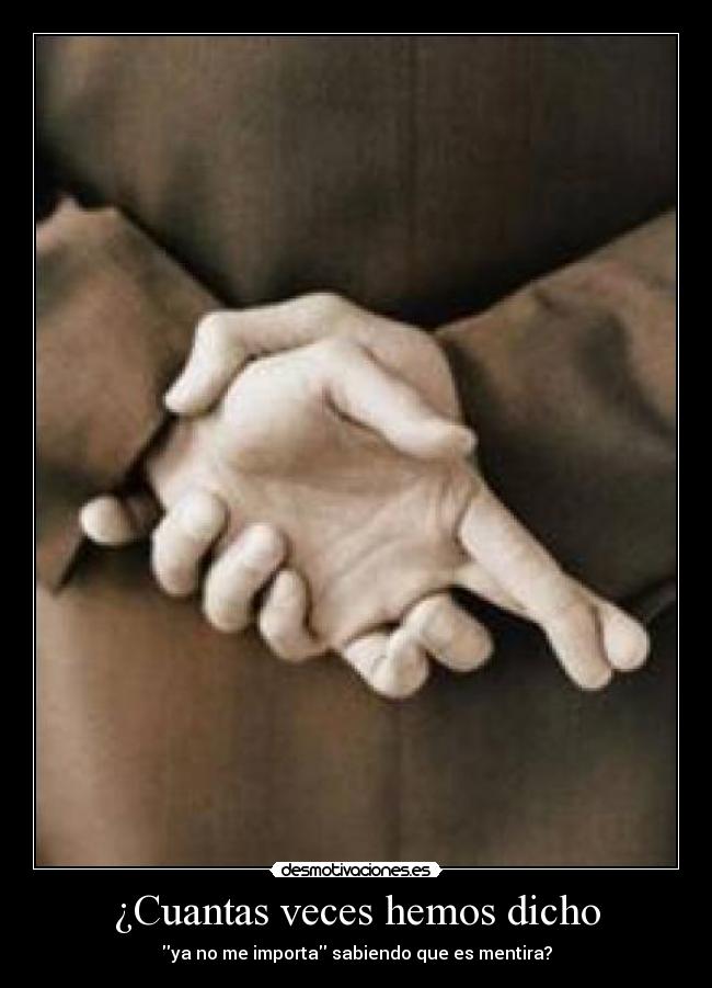 ¿Cuantas veces hemos dicho - ya no me importa sabiendo que es mentira?