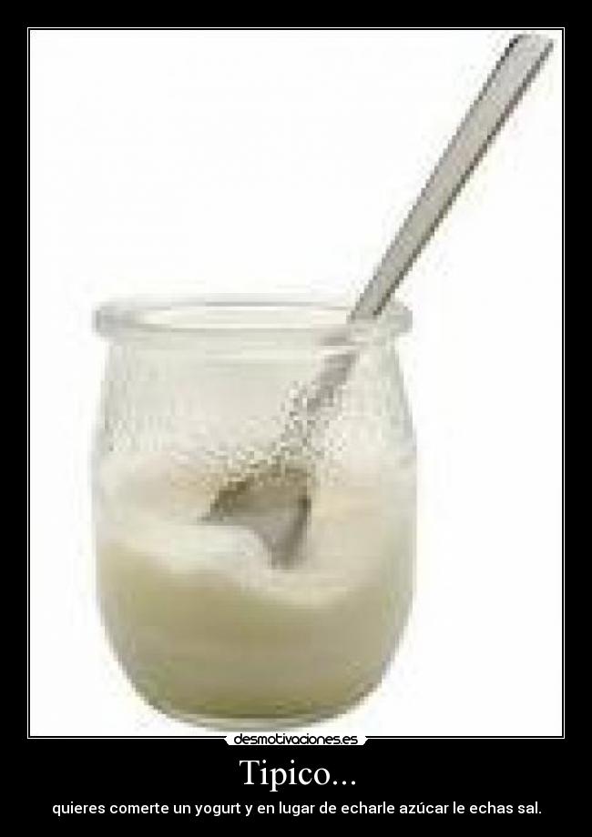 Tipico... - quieres comerte un yogurt y en lugar de echarle azúcar le echas sal.