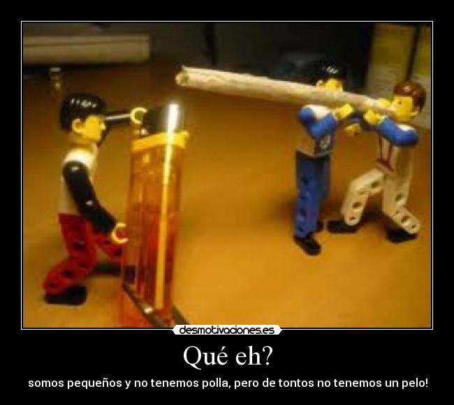 Qué eh? - somos pequeños y no tenemos polla, pero de tontos no tenemos un pelo!