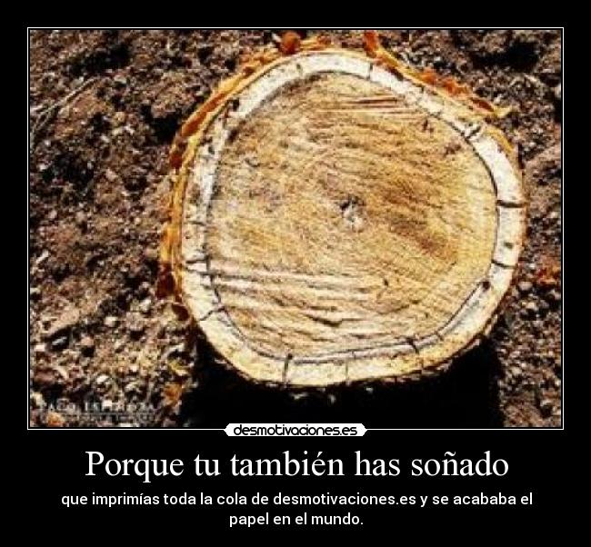 Porque tu también has soñado - que imprimías toda la cola de desmotivaciones.es y se acababa el papel en el mundo.