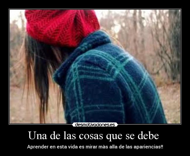 Una de las cosas que se debe - Aprender en esta vida es mirar màs alla de las apariencias!!