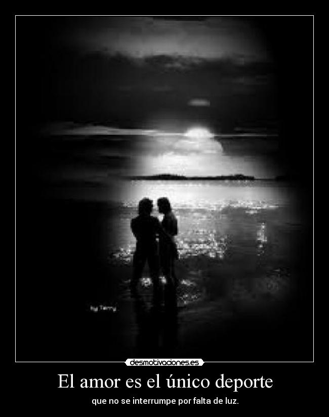 El amor es el único deporte - que no se interrumpe por falta de luz.