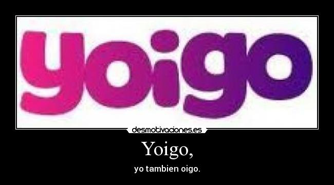 Yoigo, - yo tambien oigo.