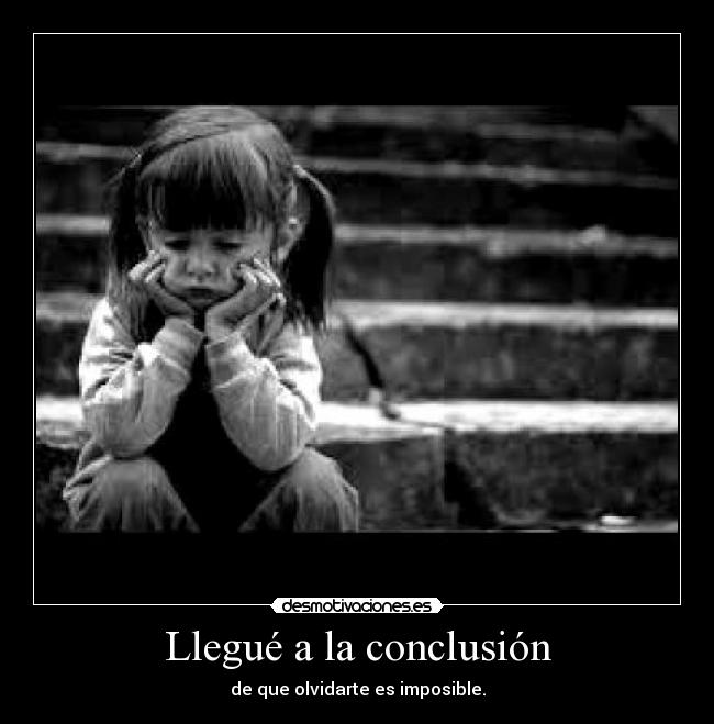 Llegué a la conclusión - de que olvidarte es imposible.