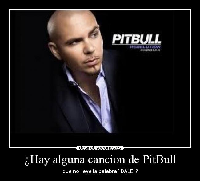 ¿Hay alguna cancion de PitBull - que no lleve la palabra DALE?