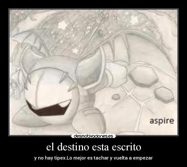 el destino esta escrito - y no hay tipex.Lo mejor es tachar y vuelta a empezar