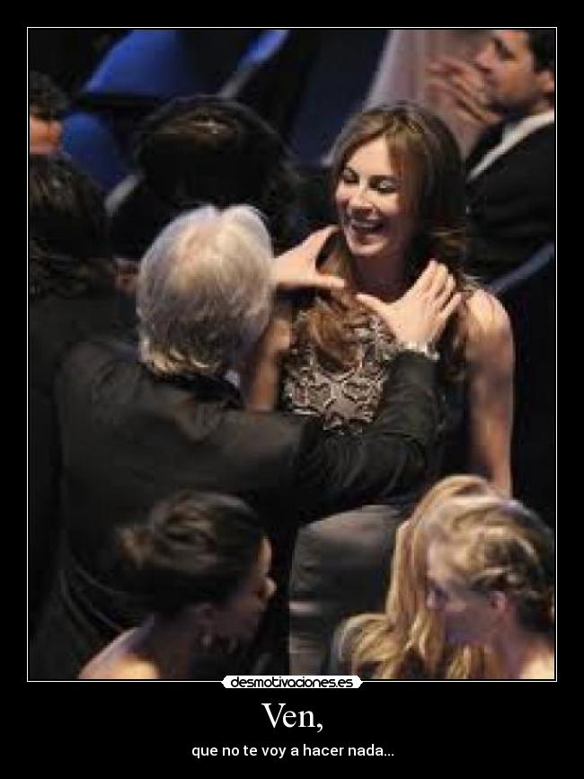 Ven, - que no te voy a hacer nada...