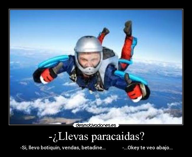 -¿Llevas paracaidas? - -Si, llevo botiquin, vendas, betadine...              -...Okey te veo abajo...