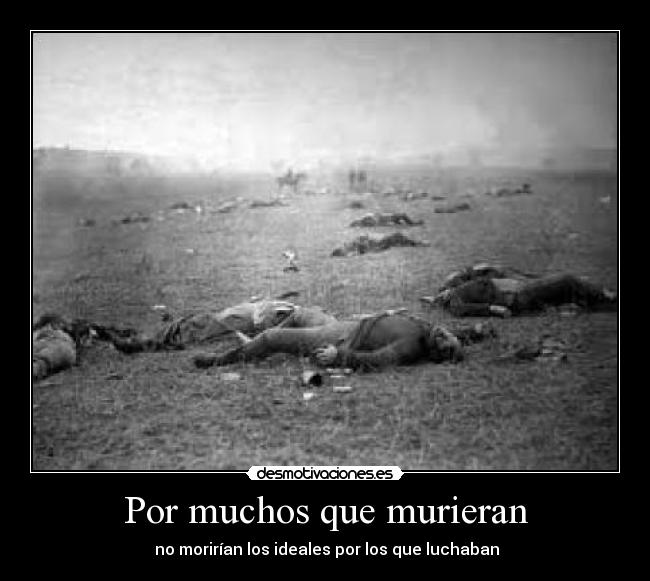 Por muchos que murieran - no morirían los ideales por los que luchaban