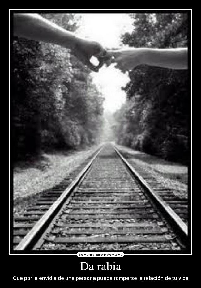 Da rabia - Que por la envidia de una persona pueda romperse la relación de tu vida
