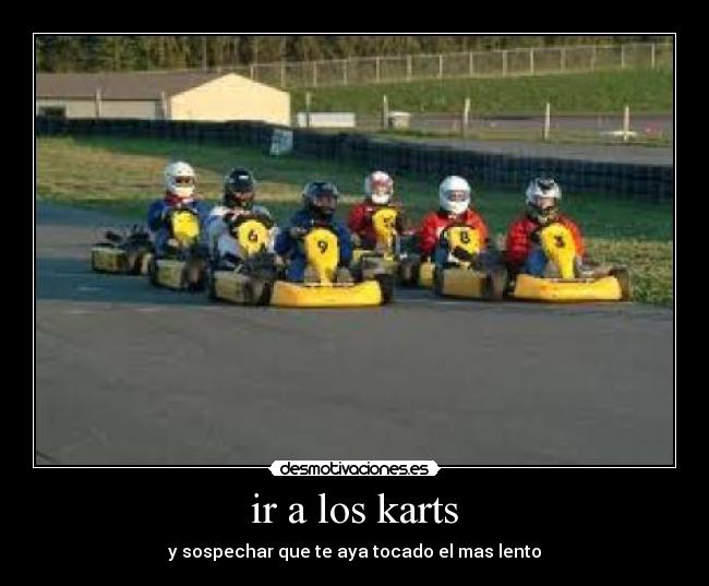 ir a los karts - y sospechar que te aya tocado el mas lento