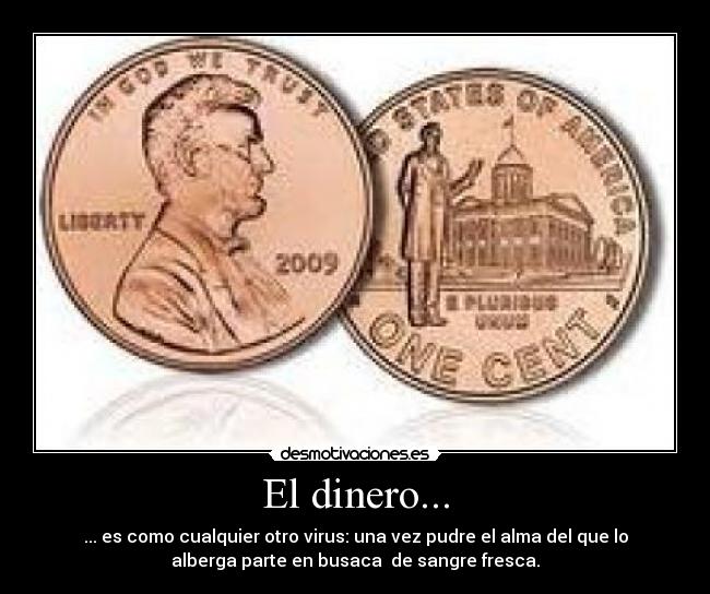 El dinero... - ... es como cualquier otro virus: una vez pudre el alma del que lo
alberga parte en busaca  de sangre fresca.