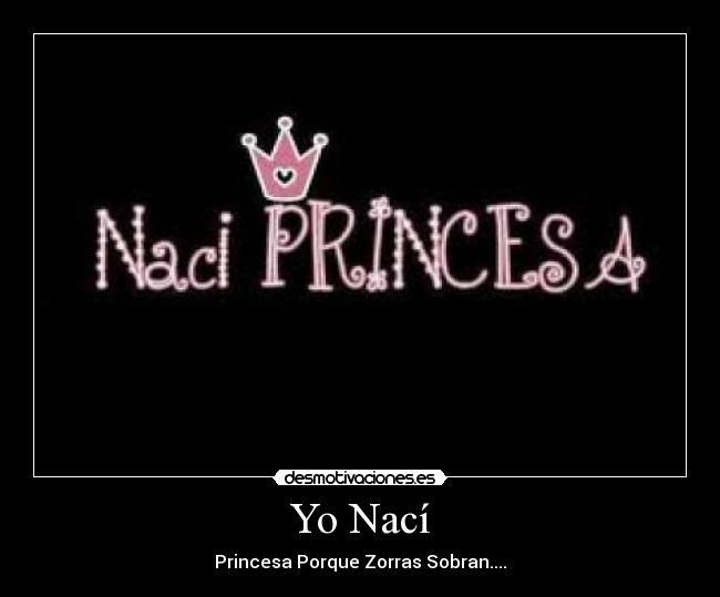 Yo Nací - Princesa Porque Zorras Sobran....
