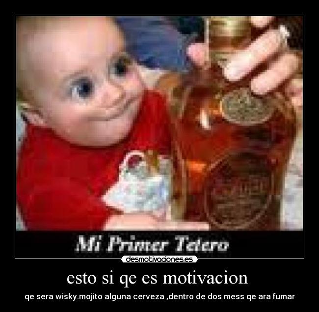 esto si qe es motivacion - qe sera wisky.mojito alguna cerveza ,dentro de dos mess qe ara fumar