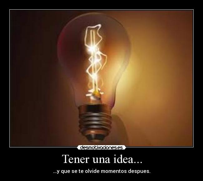 Tener una idea... - ...y que se te olvide momentos despues.