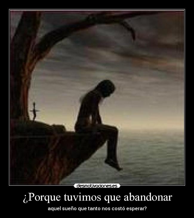 ¿Porque tuvimos que abandonar - aquel sueño que tanto nos costó esperar?
