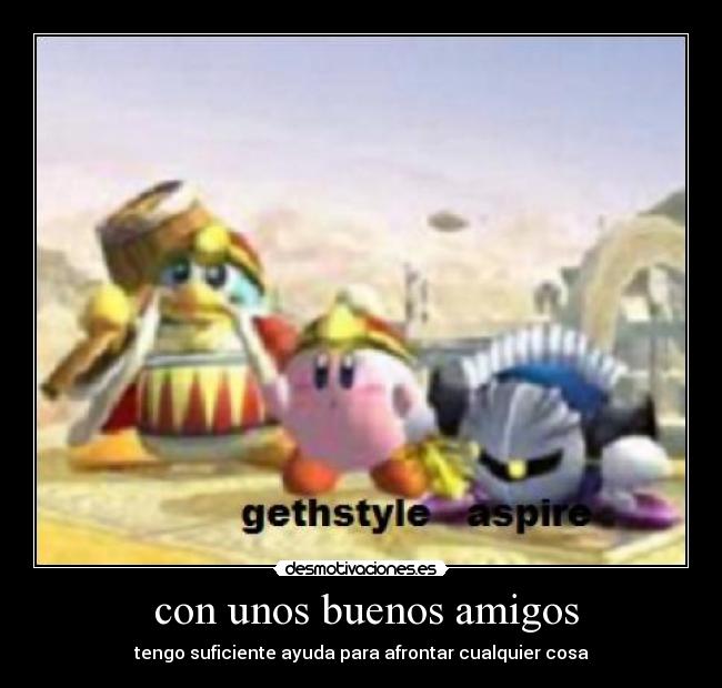 con unos buenos amigos - tengo suficiente ayuda para afrontar cualquier cosa