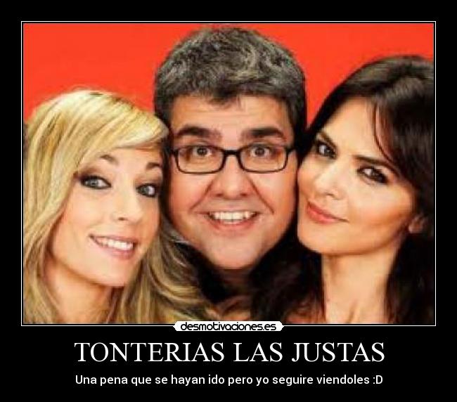 TONTERIAS LAS JUSTAS - Una pena que se hayan ido pero yo seguire viendoles :D