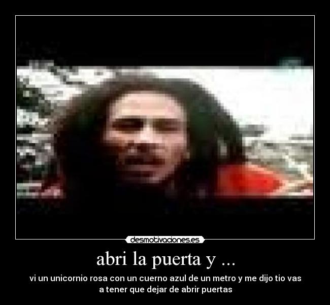 abri la puerta y ... - vi un unicornio rosa con un cuerno azul de un metro y me dijo tio vas
a tener que dejar de abrir puertas