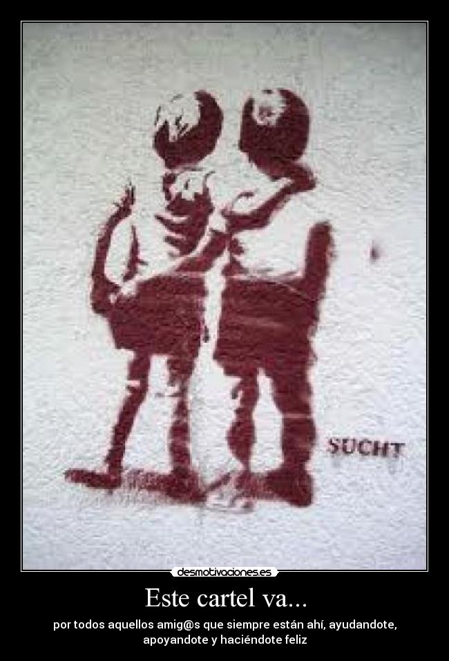 Este cartel va... - por todos aquellos amig@s que siempre están ahí, ayudandote,
apoyandote y haciéndote feliz