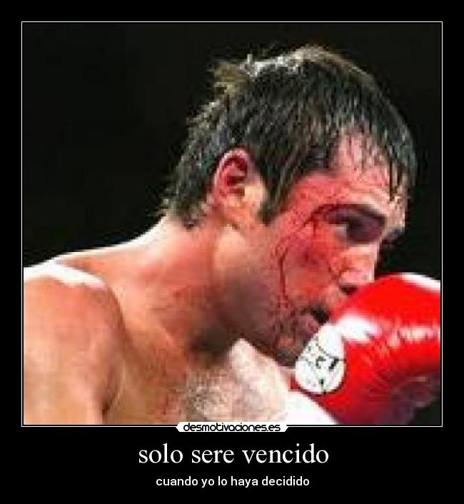 solo sere vencido - cuando yo lo haya decidido