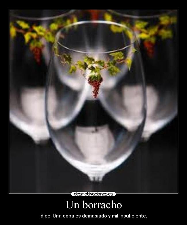 Un borracho - dice: Una copa es demasiado y mil insuficiente.