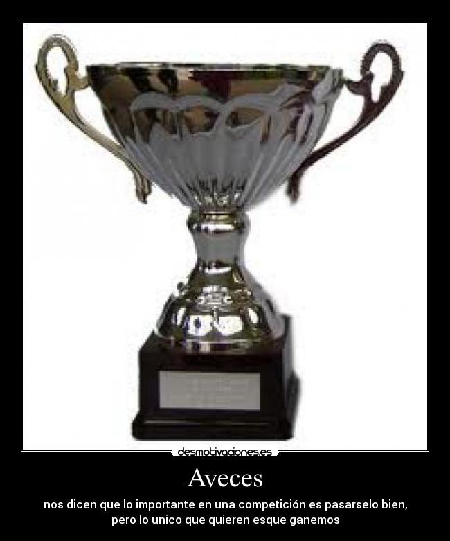 Aveces - nos dicen que lo importante en una competición es pasarselo bien,
pero lo unico que quieren esque ganemos