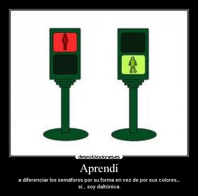 Aprendí - a diferenciar los semáforos por su forma en vez de por sus colores…
sí... soy daltónica.