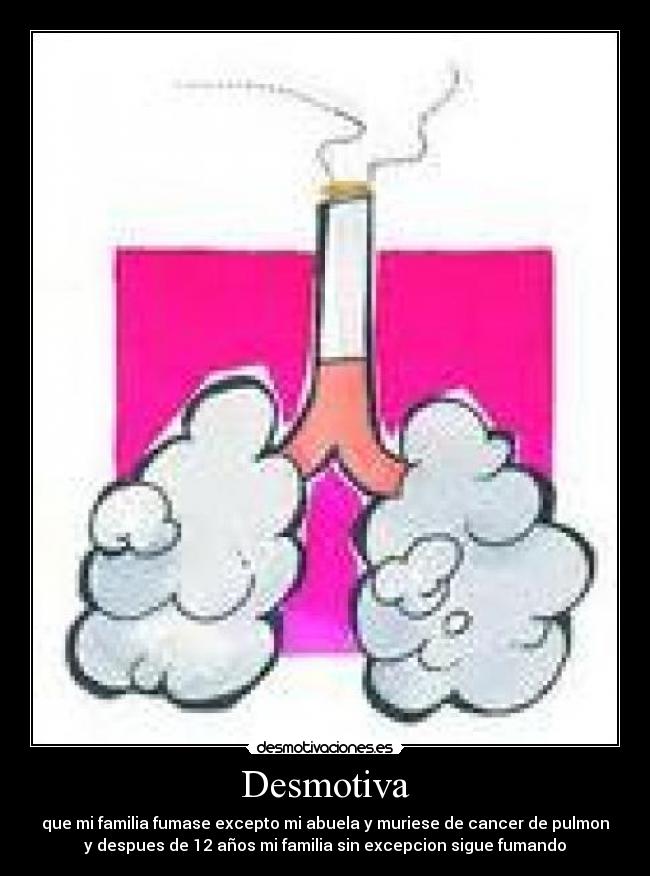 Desmotiva - que mi familia fumase excepto mi abuela y muriese de cancer de pulmon
y despues de 12 años mi familia sin excepcion sigue fumando
