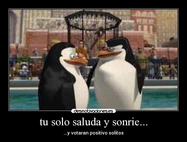 tu solo saluda y sonrie... - ...y votaran positivo solitos