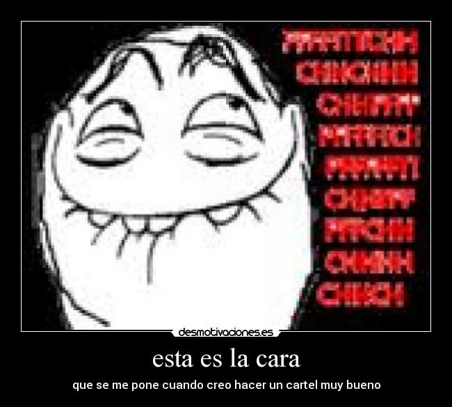 esta es la cara - que se me pone cuando creo hacer un cartel muy bueno