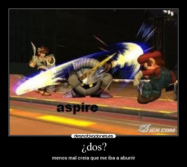 ¿dos? - menos mal creia que me iba a aburrir